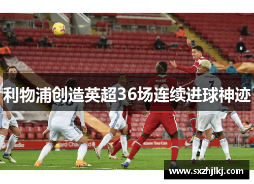 利物浦创造英超36场连续进球神迹